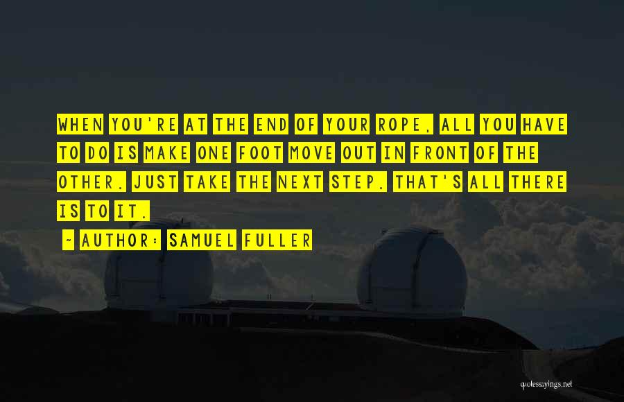 Samuel Fuller Quotes: When You're At The End Of Your Rope, All You Have To Do Is Make One Foot Move Out In