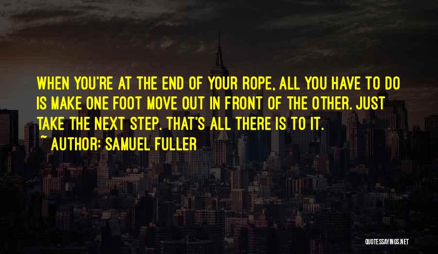 Samuel Fuller Quotes: When You're At The End Of Your Rope, All You Have To Do Is Make One Foot Move Out In
