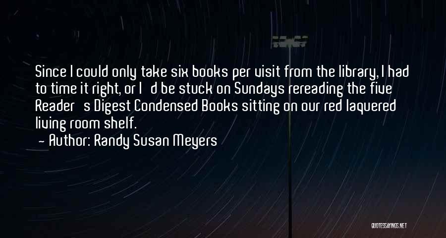 Randy Susan Meyers Quotes: Since I Could Only Take Six Books Per Visit From The Library, I Had To Time It Right, Or I'd