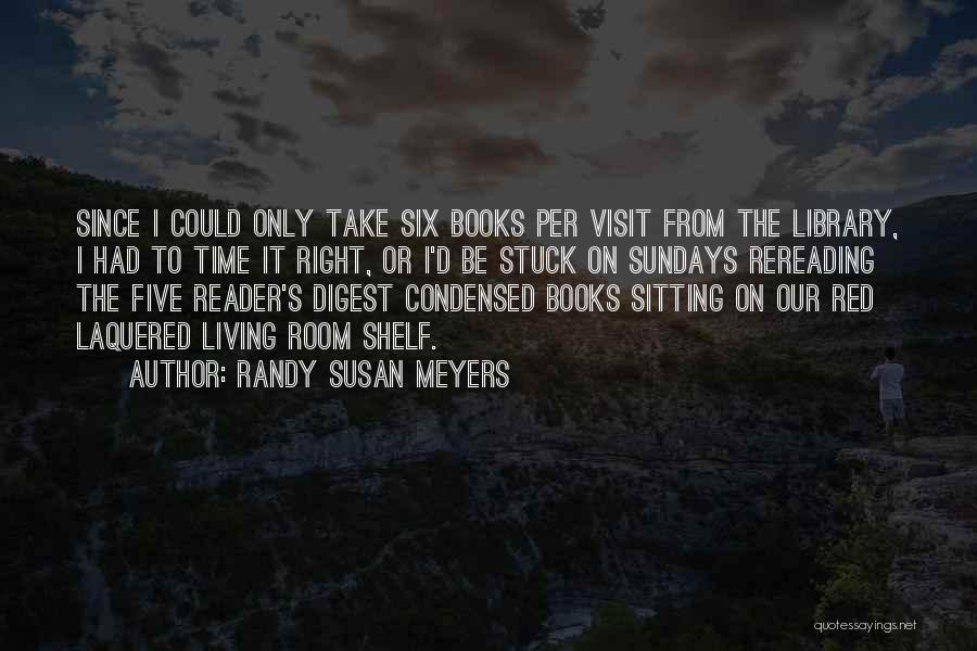 Randy Susan Meyers Quotes: Since I Could Only Take Six Books Per Visit From The Library, I Had To Time It Right, Or I'd