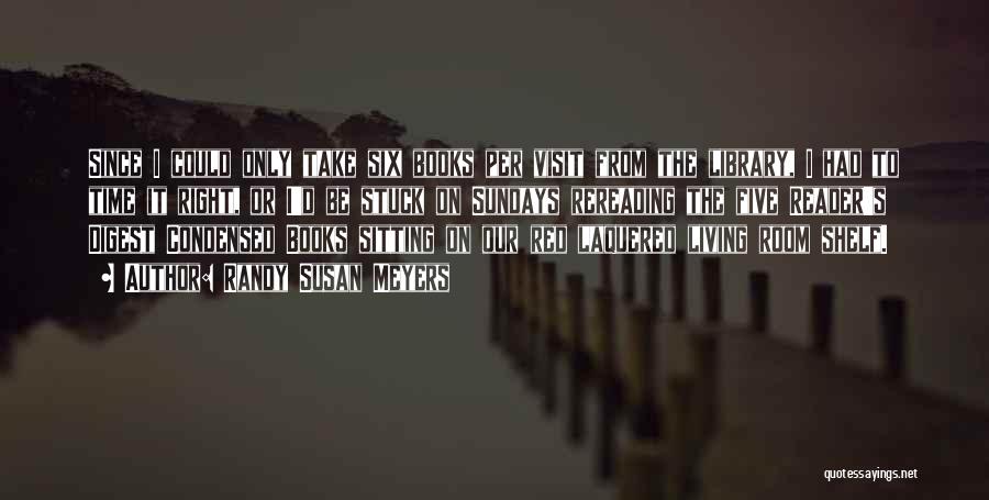 Randy Susan Meyers Quotes: Since I Could Only Take Six Books Per Visit From The Library, I Had To Time It Right, Or I'd