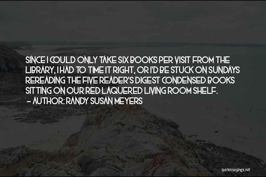Randy Susan Meyers Quotes: Since I Could Only Take Six Books Per Visit From The Library, I Had To Time It Right, Or I'd