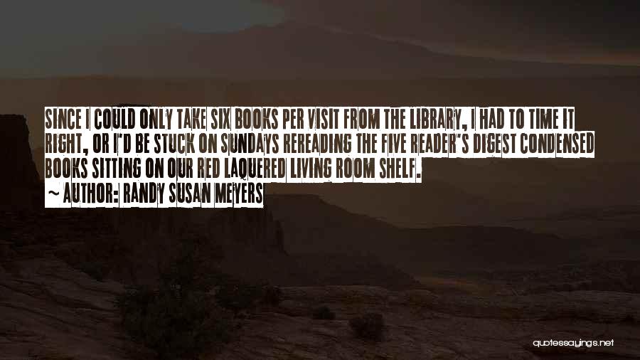 Randy Susan Meyers Quotes: Since I Could Only Take Six Books Per Visit From The Library, I Had To Time It Right, Or I'd