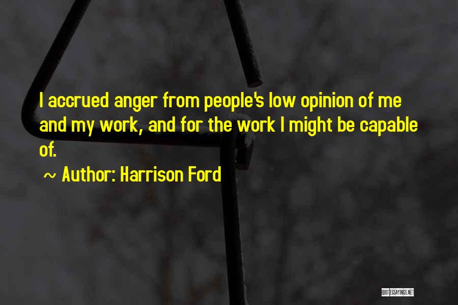 Harrison Ford Quotes: I Accrued Anger From People's Low Opinion Of Me And My Work, And For The Work I Might Be Capable