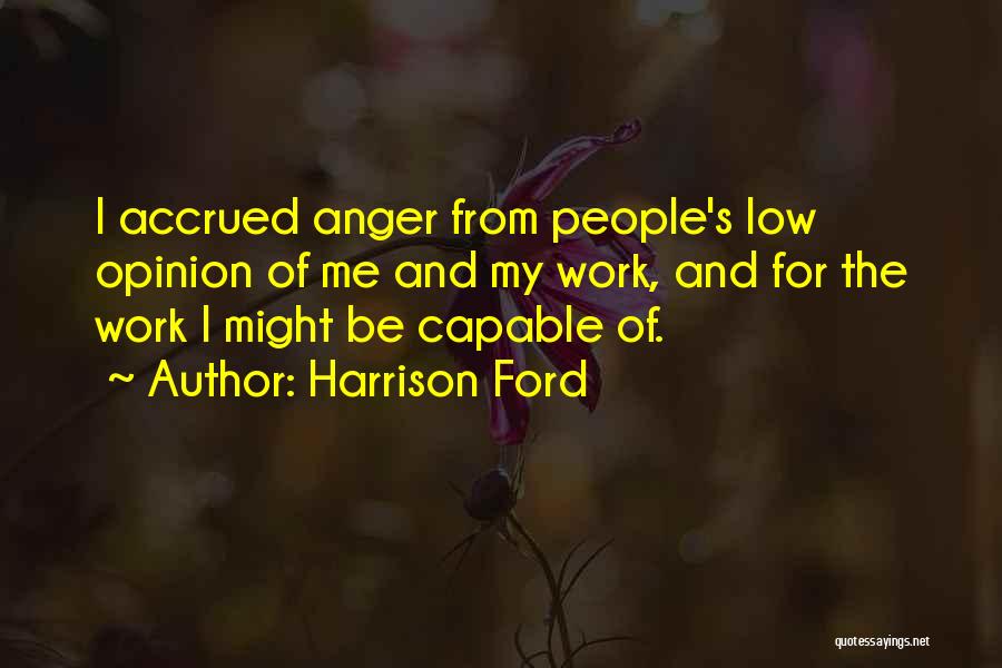 Harrison Ford Quotes: I Accrued Anger From People's Low Opinion Of Me And My Work, And For The Work I Might Be Capable