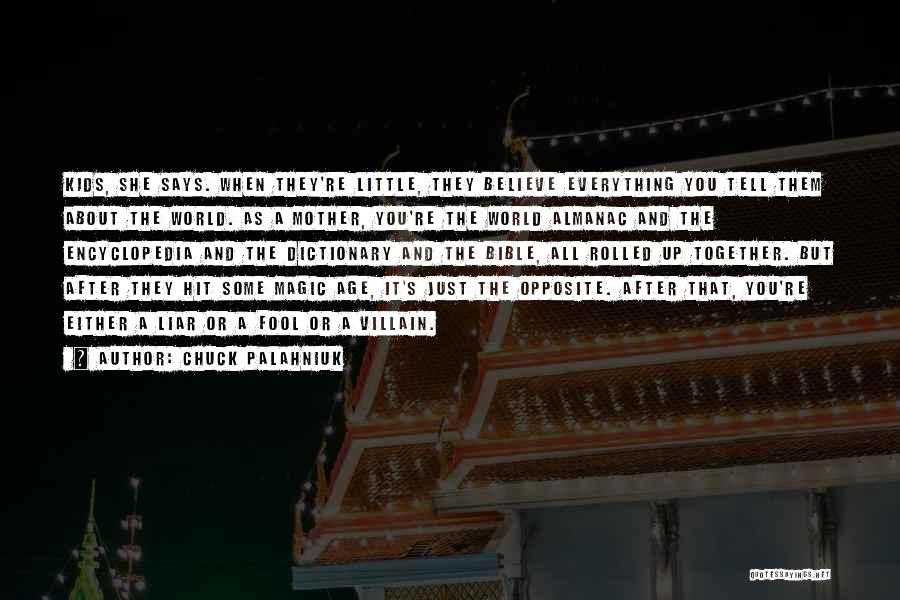 Chuck Palahniuk Quotes: Kids, She Says. When They're Little, They Believe Everything You Tell Them About The World. As A Mother, You're The