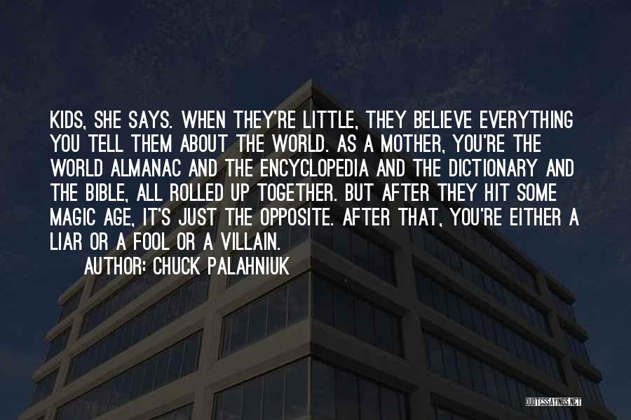 Chuck Palahniuk Quotes: Kids, She Says. When They're Little, They Believe Everything You Tell Them About The World. As A Mother, You're The