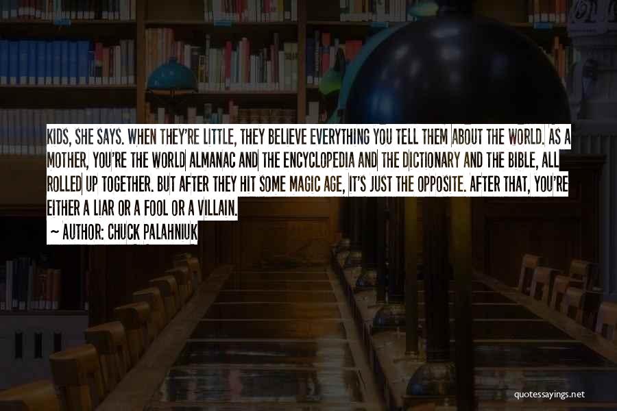 Chuck Palahniuk Quotes: Kids, She Says. When They're Little, They Believe Everything You Tell Them About The World. As A Mother, You're The