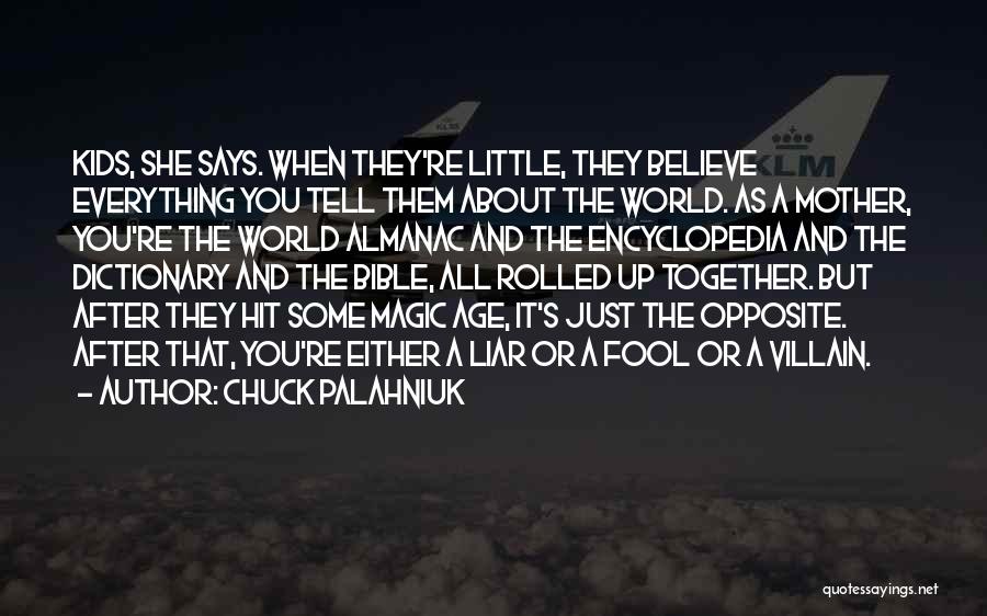 Chuck Palahniuk Quotes: Kids, She Says. When They're Little, They Believe Everything You Tell Them About The World. As A Mother, You're The
