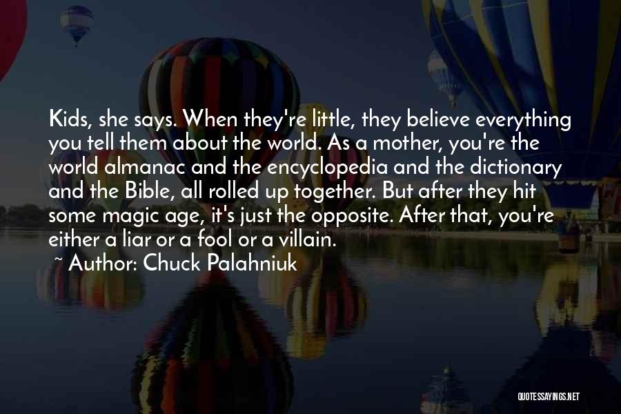 Chuck Palahniuk Quotes: Kids, She Says. When They're Little, They Believe Everything You Tell Them About The World. As A Mother, You're The