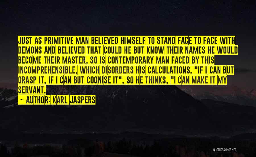Karl Jaspers Quotes: Just As Primitive Man Believed Himself To Stand Face To Face With Demons And Believed That Could He But Know