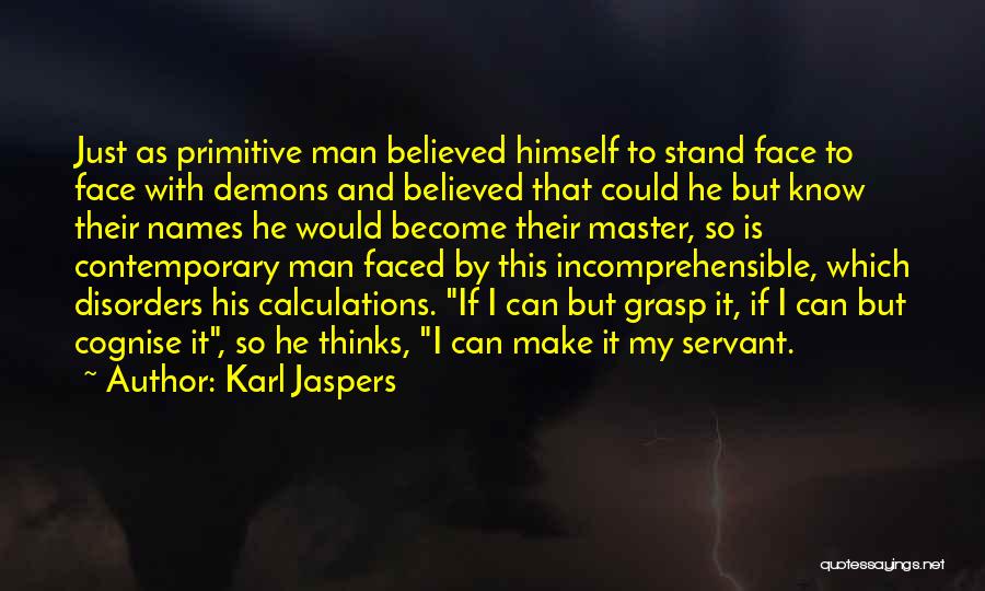 Karl Jaspers Quotes: Just As Primitive Man Believed Himself To Stand Face To Face With Demons And Believed That Could He But Know