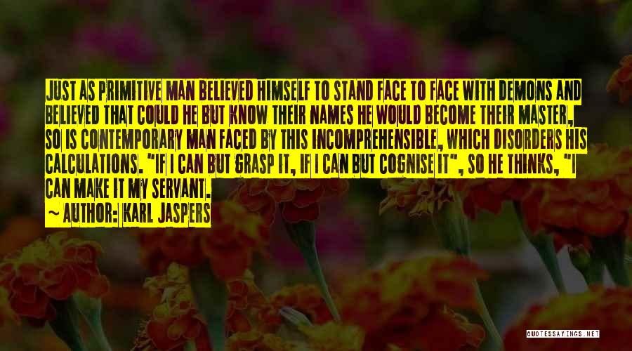 Karl Jaspers Quotes: Just As Primitive Man Believed Himself To Stand Face To Face With Demons And Believed That Could He But Know