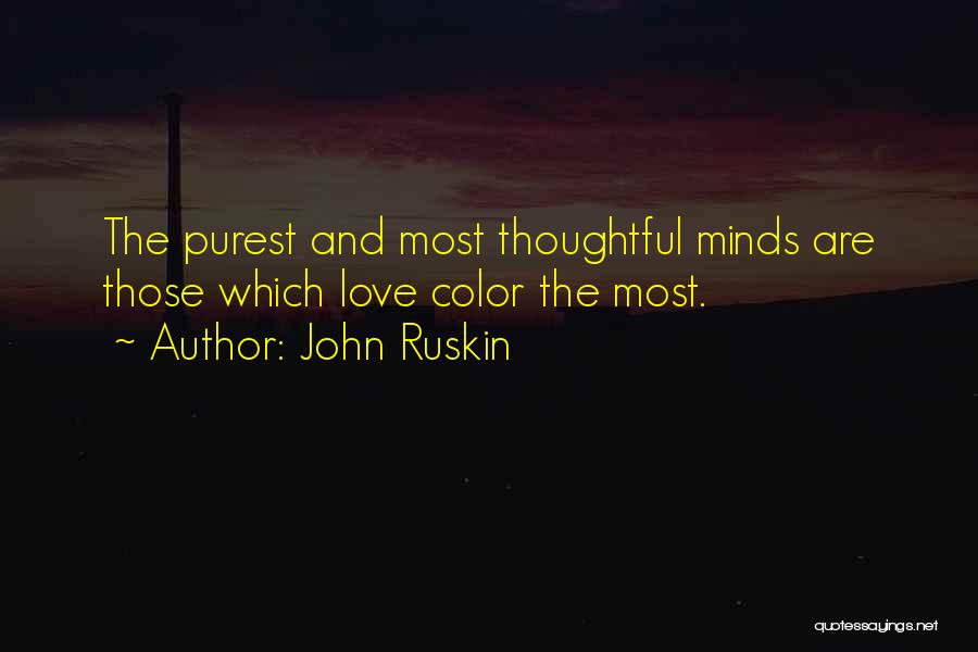 John Ruskin Quotes: The Purest And Most Thoughtful Minds Are Those Which Love Color The Most.