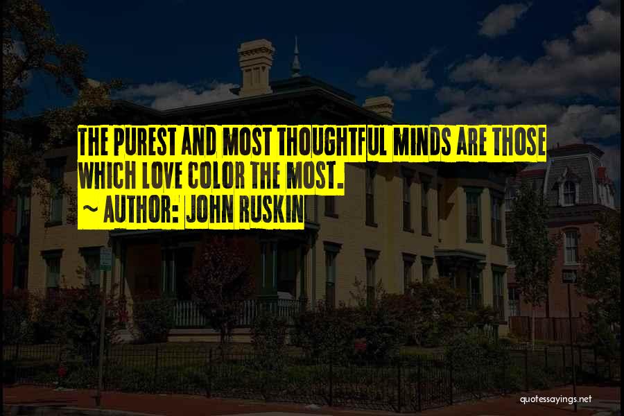 John Ruskin Quotes: The Purest And Most Thoughtful Minds Are Those Which Love Color The Most.