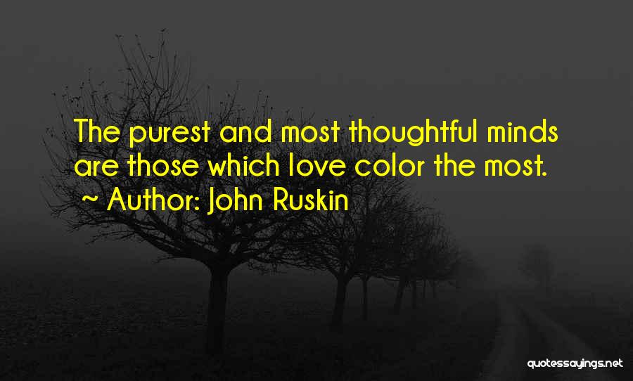 John Ruskin Quotes: The Purest And Most Thoughtful Minds Are Those Which Love Color The Most.