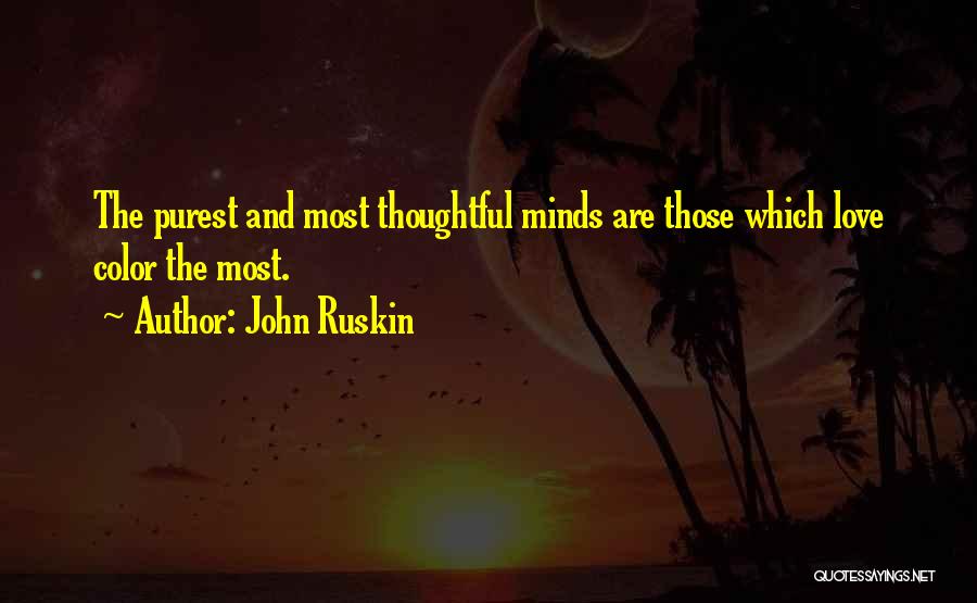 John Ruskin Quotes: The Purest And Most Thoughtful Minds Are Those Which Love Color The Most.