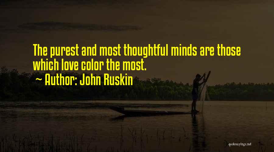 John Ruskin Quotes: The Purest And Most Thoughtful Minds Are Those Which Love Color The Most.