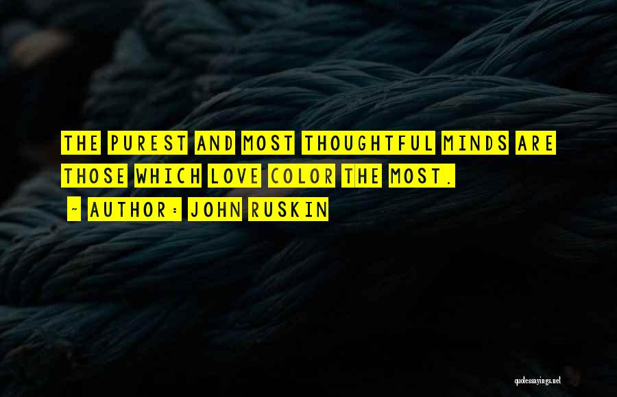 John Ruskin Quotes: The Purest And Most Thoughtful Minds Are Those Which Love Color The Most.