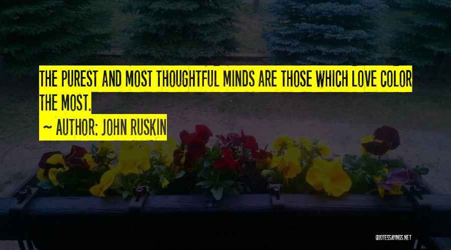 John Ruskin Quotes: The Purest And Most Thoughtful Minds Are Those Which Love Color The Most.