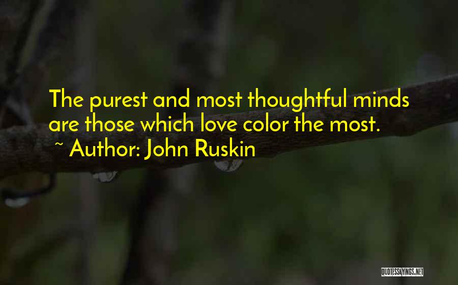 John Ruskin Quotes: The Purest And Most Thoughtful Minds Are Those Which Love Color The Most.
