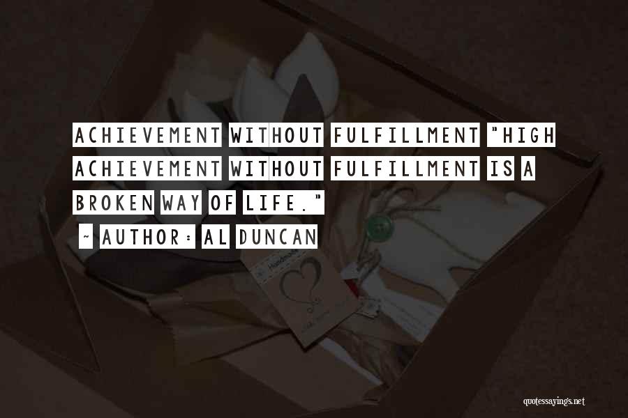 Al Duncan Quotes: Achievement Without Fulfillment High Achievement Without Fulfillment Is A Broken Way Of Life.