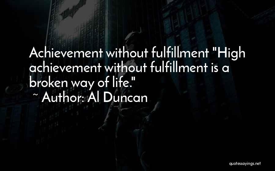 Al Duncan Quotes: Achievement Without Fulfillment High Achievement Without Fulfillment Is A Broken Way Of Life.