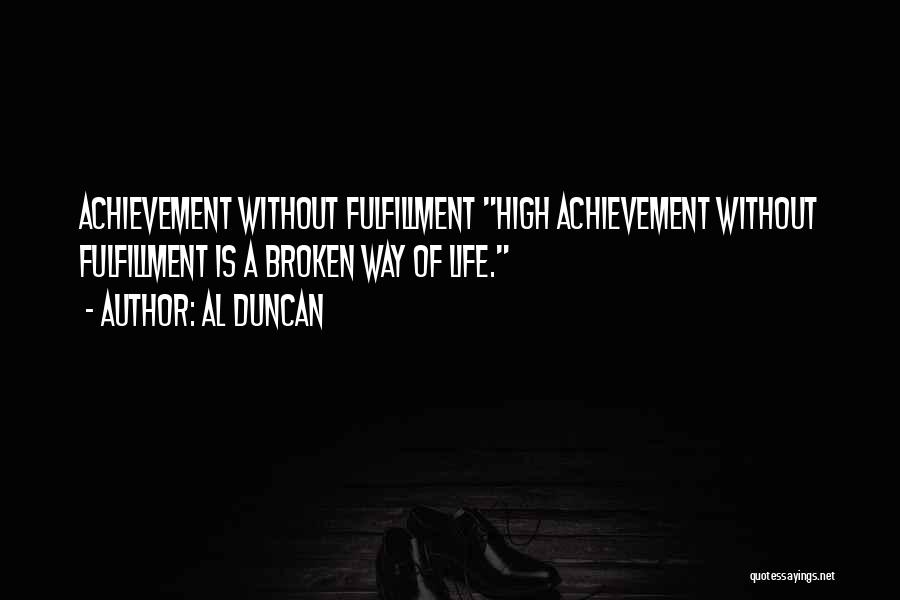 Al Duncan Quotes: Achievement Without Fulfillment High Achievement Without Fulfillment Is A Broken Way Of Life.