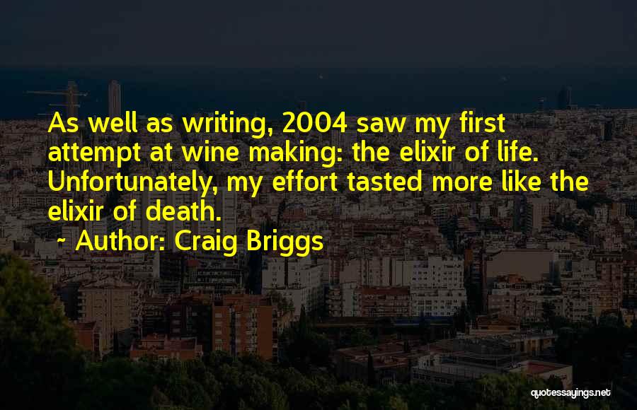 Craig Briggs Quotes: As Well As Writing, 2004 Saw My First Attempt At Wine Making: The Elixir Of Life. Unfortunately, My Effort Tasted