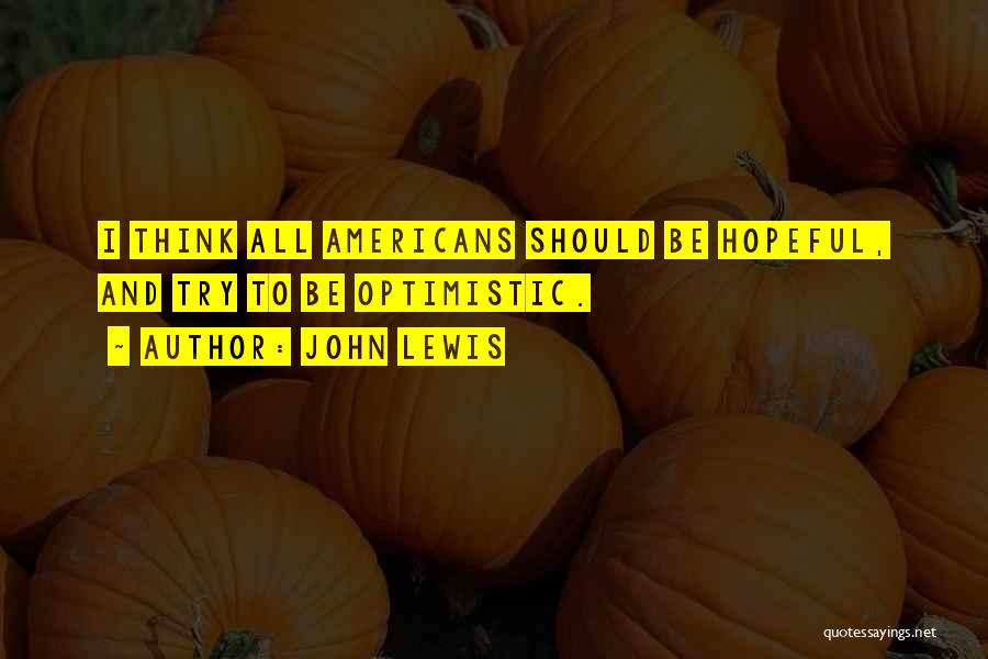 John Lewis Quotes: I Think All Americans Should Be Hopeful, And Try To Be Optimistic.