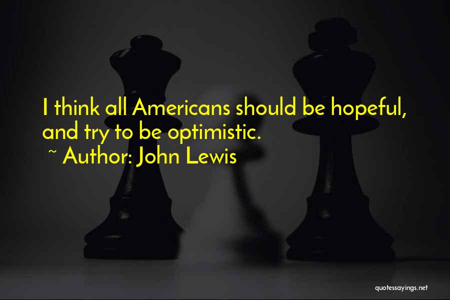 John Lewis Quotes: I Think All Americans Should Be Hopeful, And Try To Be Optimistic.