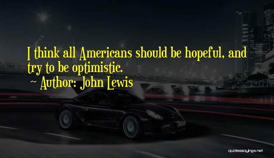 John Lewis Quotes: I Think All Americans Should Be Hopeful, And Try To Be Optimistic.