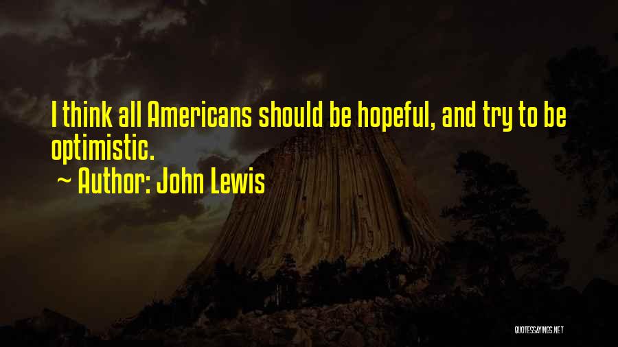 John Lewis Quotes: I Think All Americans Should Be Hopeful, And Try To Be Optimistic.
