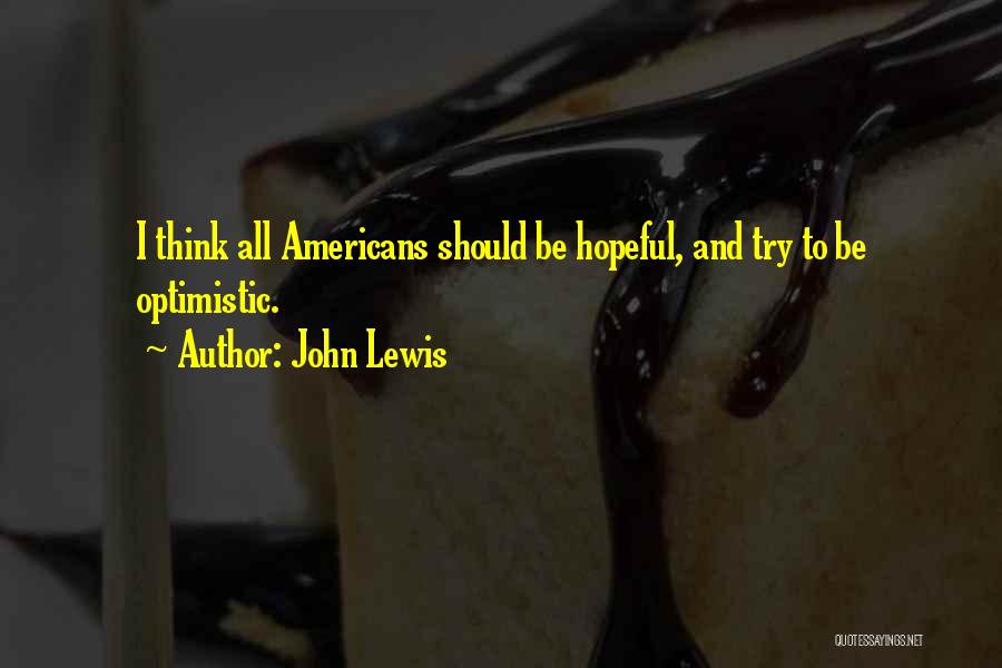 John Lewis Quotes: I Think All Americans Should Be Hopeful, And Try To Be Optimistic.