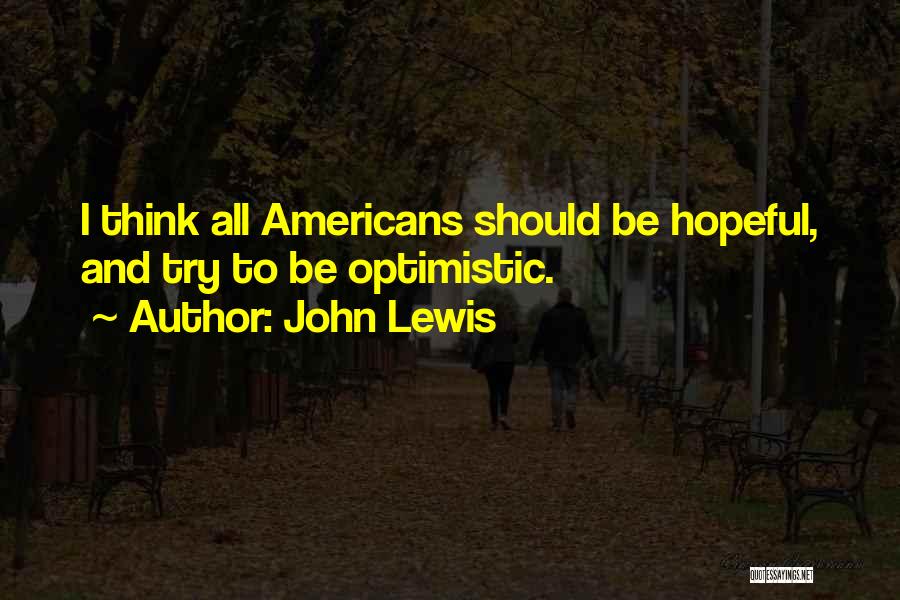 John Lewis Quotes: I Think All Americans Should Be Hopeful, And Try To Be Optimistic.