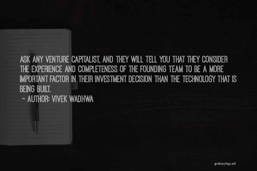 Vivek Wadhwa Quotes: Ask Any Venture Capitalist, And They Will Tell You That They Consider The Experience And Completeness Of The Founding Team