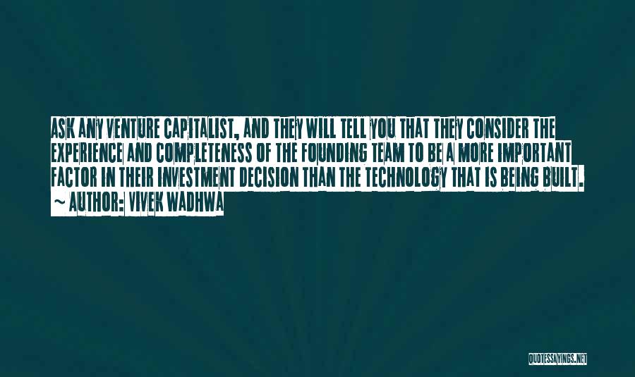 Vivek Wadhwa Quotes: Ask Any Venture Capitalist, And They Will Tell You That They Consider The Experience And Completeness Of The Founding Team