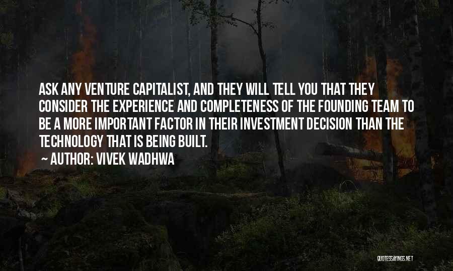 Vivek Wadhwa Quotes: Ask Any Venture Capitalist, And They Will Tell You That They Consider The Experience And Completeness Of The Founding Team