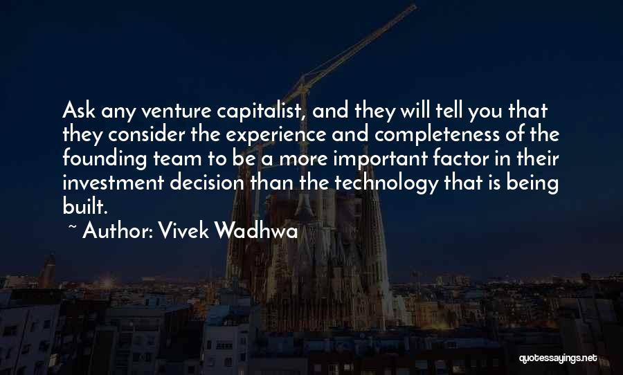 Vivek Wadhwa Quotes: Ask Any Venture Capitalist, And They Will Tell You That They Consider The Experience And Completeness Of The Founding Team