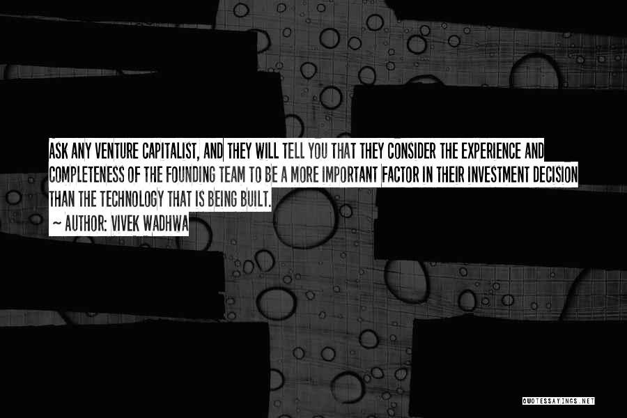 Vivek Wadhwa Quotes: Ask Any Venture Capitalist, And They Will Tell You That They Consider The Experience And Completeness Of The Founding Team