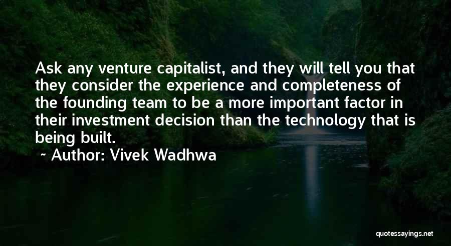 Vivek Wadhwa Quotes: Ask Any Venture Capitalist, And They Will Tell You That They Consider The Experience And Completeness Of The Founding Team