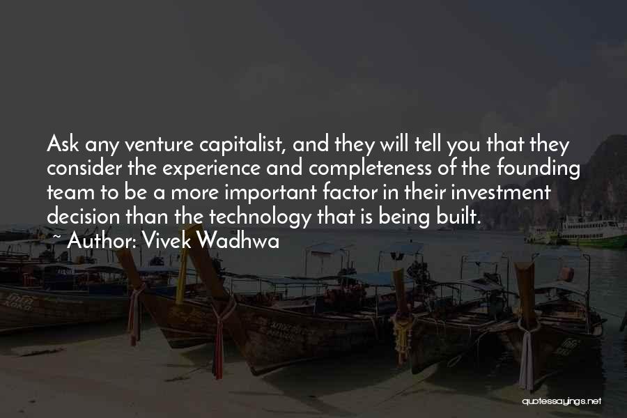 Vivek Wadhwa Quotes: Ask Any Venture Capitalist, And They Will Tell You That They Consider The Experience And Completeness Of The Founding Team