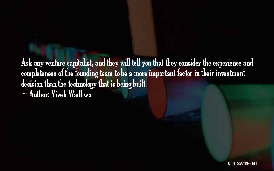 Vivek Wadhwa Quotes: Ask Any Venture Capitalist, And They Will Tell You That They Consider The Experience And Completeness Of The Founding Team