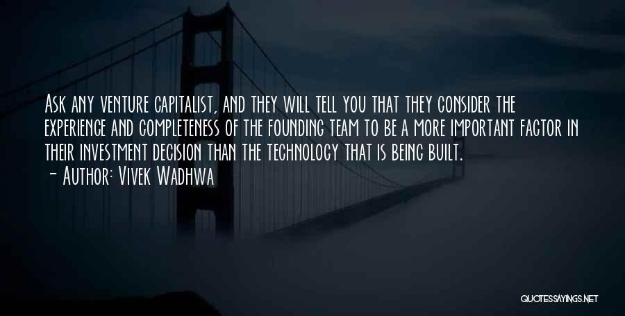 Vivek Wadhwa Quotes: Ask Any Venture Capitalist, And They Will Tell You That They Consider The Experience And Completeness Of The Founding Team