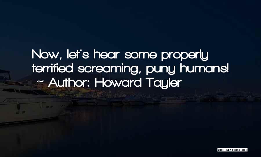 Howard Tayler Quotes: Now, Let's Hear Some Properly Terrified Screaming, Puny Humans!