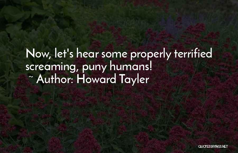Howard Tayler Quotes: Now, Let's Hear Some Properly Terrified Screaming, Puny Humans!