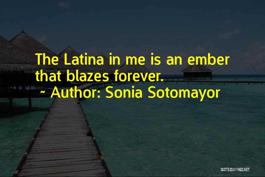 Sonia Sotomayor Quotes: The Latina In Me Is An Ember That Blazes Forever.