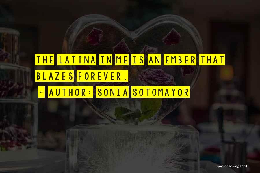 Sonia Sotomayor Quotes: The Latina In Me Is An Ember That Blazes Forever.