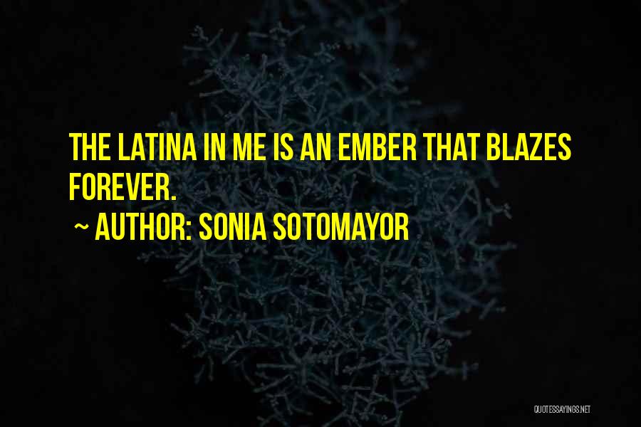 Sonia Sotomayor Quotes: The Latina In Me Is An Ember That Blazes Forever.