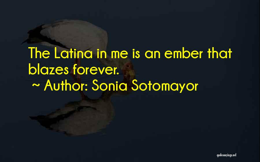 Sonia Sotomayor Quotes: The Latina In Me Is An Ember That Blazes Forever.